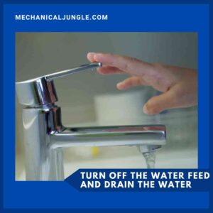 Turn off the water feed and drain the water